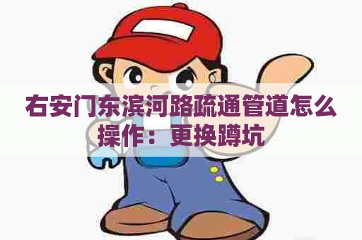 右安门东滨河路疏通管道怎么操作：更换蹲坑