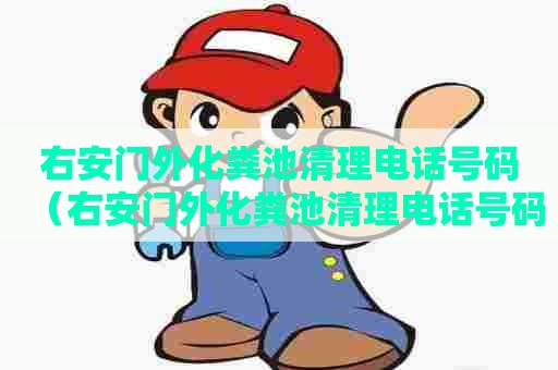 右安门外化粪池清理电话号码(右安门外化粪池清理电话号码是多少) 右安门外化粪池清理电话号码(右安门外化粪池清理电话号码是多少)