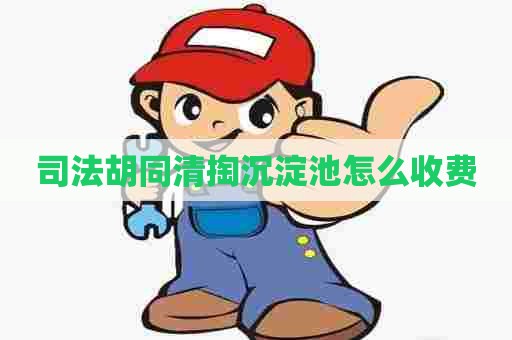 司法胡同清掏沉淀池怎么收费 司法胡同清掏沉淀池怎么收费
