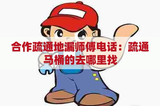 合作疏通地漏师傅电话:疏通马桶的去哪里找 合作疏通地漏师傅电话:疏通马桶的去哪里找