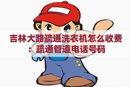 吉林大路疏通洗衣机怎么收费:疏通管道电话号码 吉林大路疏通洗衣机怎么收费:疏通管道电话号码