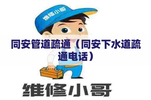 同安管道疏通（同安下水道疏通电话）