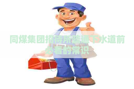 同煤集团招待所疏通下水道前必看的常识