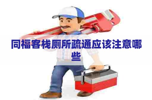 同福客栈厕所疏通应该注意哪些