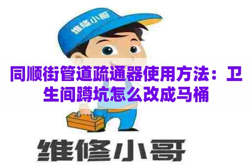 同顺街管道疏通器使用方法：卫生间蹲坑怎么改成马桶