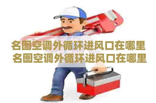 名图空调外循环进风口在哪里 名图空调外循环进风口在哪里啊