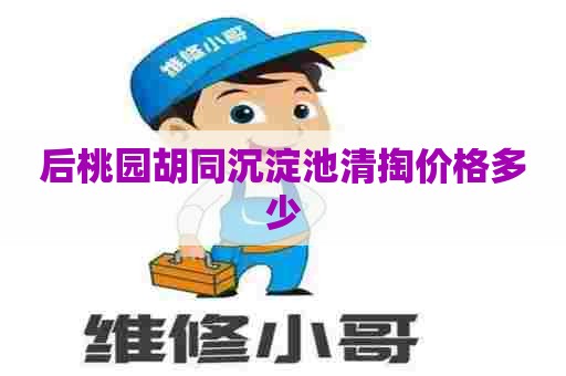 后桃园胡同沉淀池清掏价格多少 后桃园胡同沉淀池清掏价格多少