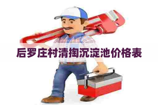 后罗庄村清掏沉淀池价格表