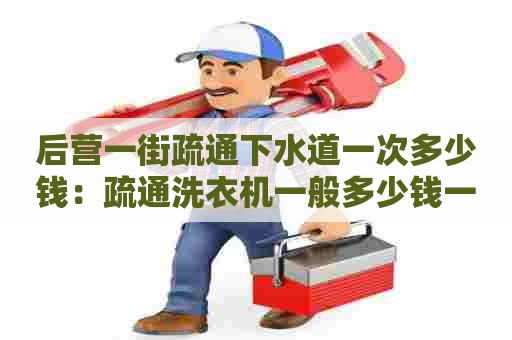 后营一街疏通下水道一次多少钱:疏通洗衣机一般多少钱一个 后营一街疏通下水道一次多少钱:疏通洗衣机一般多少钱一个