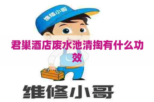 君巢酒店废水池清掏有什么功效