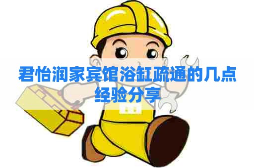 君怡润家宾馆浴缸疏通的几点经验分享