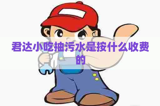 君达小吃抽污水是按什么收费的