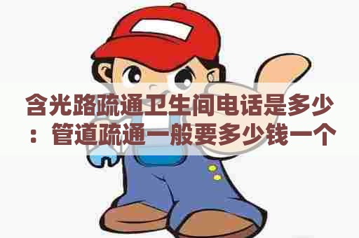 含光路疏通卫生间电话是多少:管道疏通一般要多少钱一个 含光路疏通卫生间电话是多少:管道疏通一般要多少钱一个