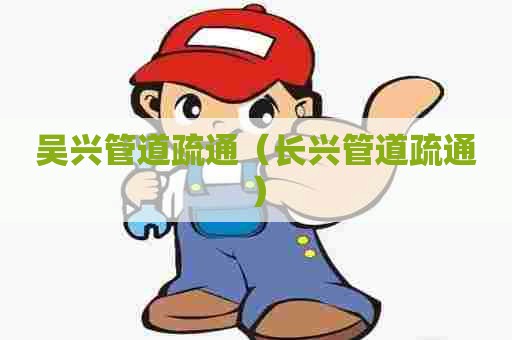 吴兴管道疏通(长兴管道疏通) 吴兴管道疏通(长兴管道疏通)