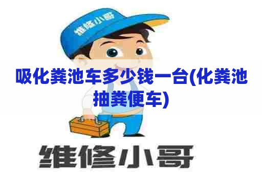 吸化粪池车多少钱一台(化粪池抽粪便车) 吸化粪池车多少钱一台(化粪池抽粪便车)