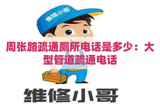 周张路疏通厕所电话是多少:大型管道疏通电话 周张路疏通厕所电话是多少:大型管道疏通电话