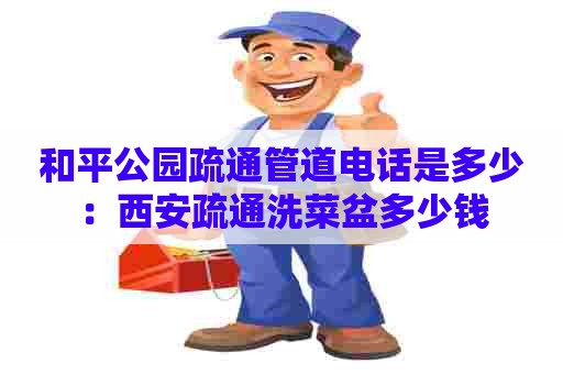和平公园疏通管道电话是多少:西安疏通洗菜盆多少钱 和平公园疏通管道电话是多少:西安疏通洗菜盆多少钱