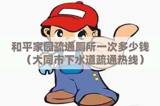 和平家园疏通厕所一次多少钱(大同市下水道疏通热线) 和平家园疏通厕所一次多少钱(大同市下水道疏通热线)