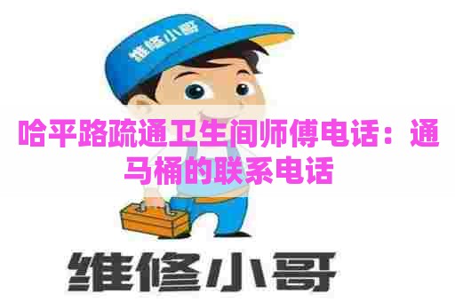 哈平路疏通卫生间师傅电话:通马桶的联系电话 哈平路疏通卫生间师傅电话:通马桶的联系电话