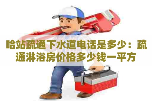 哈站疏通下水道电话是多少：疏通淋浴房价格多少钱一平方