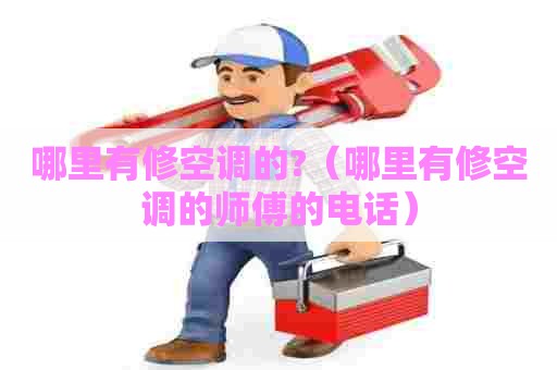 哪里有修空调的?(哪里有修空调的师傅的电话) 哪里有修空调的?(哪里有修空调的师傅的电话)