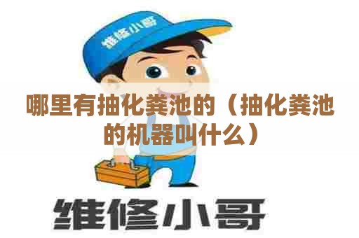 哪里有抽化粪池的（抽化粪池的机器叫什么）