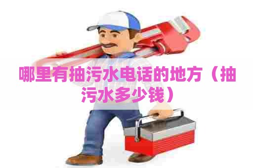 哪里有抽污水电话的地方（抽污水多少钱）