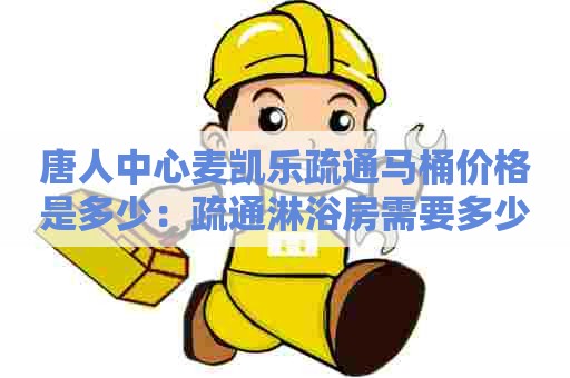 唐人中心麦凯乐疏通马桶价格是多少：疏通淋浴房需要多少钱