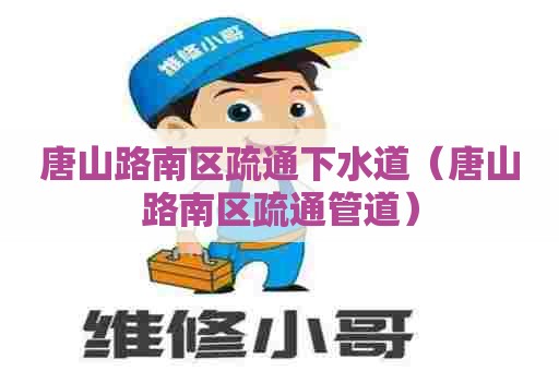 唐山路南区疏通下水道（唐山路南区疏通管道）