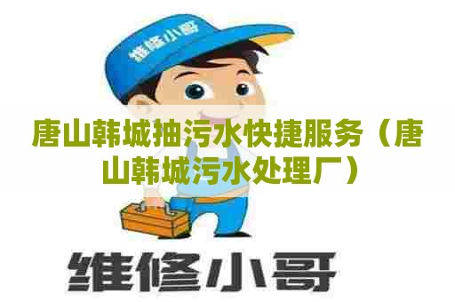 唐山韩城抽污水快捷服务（唐山韩城污水处理厂）