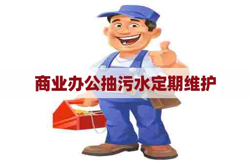 商业办公抽污水定期维护