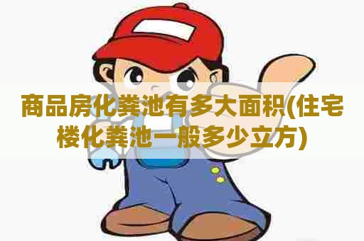 商品房化粪池有多大面积(住宅楼化粪池一般多少立方)