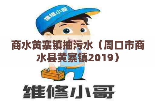 商水黄寨镇抽污水（周口市商水县黄寨镇2019）