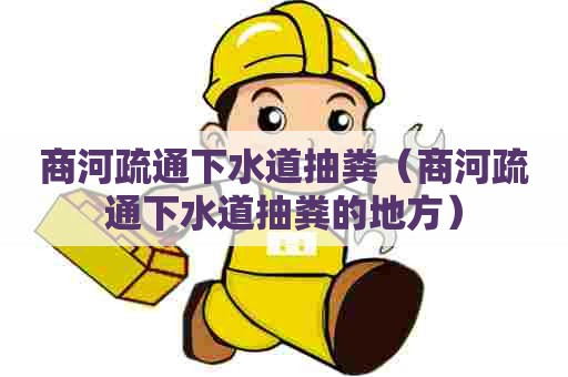 商河疏通下水道抽粪（商河疏通下水道抽粪的地方）