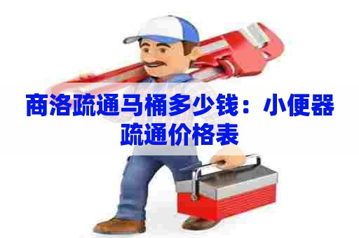 商洛疏通马桶多少钱:小便器疏通价格表 商洛疏通马桶多少钱:小便器疏通价格表