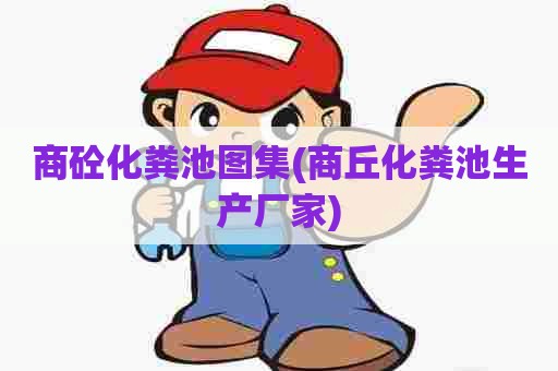 商砼化粪池图集(商丘化粪池生产厂家) 商砼化粪池图集(商丘化粪池生产厂家)