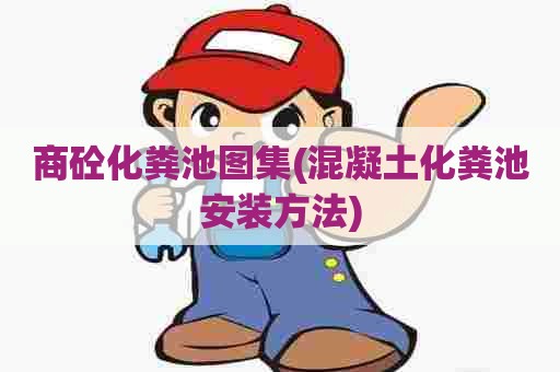 商砼化粪池图集(混凝土化粪池安装方法) 商砼化粪池图集(混凝土化粪池安装方法)