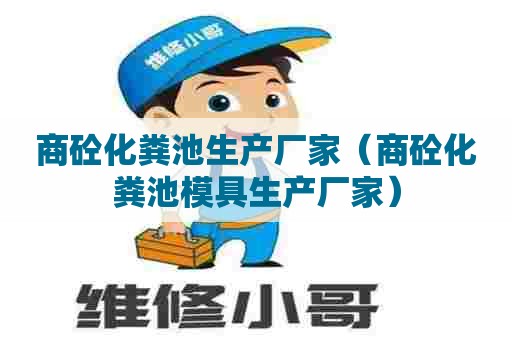 商砼化粪池生产厂家(商砼化粪池模具生产厂家) 商砼化粪池生产厂家(商砼化粪池模具生产厂家)