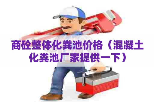 商砼整体化粪池价格（混凝土化粪池厂家提供一下）