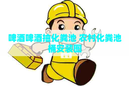 啤酒啤酒抽化粪池 农村化粪池桶安装图