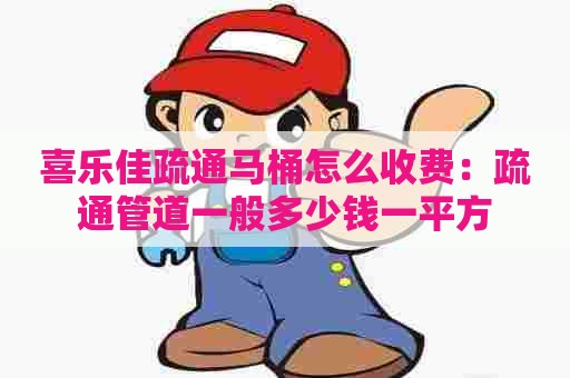 喜乐佳疏通马桶怎么收费:疏通管道一般多少钱一平方 喜乐佳疏通马桶怎么收费:疏通管道一般多少钱一平方