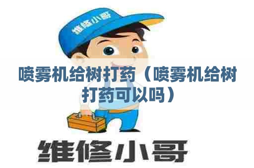 喷雾机给树打药（喷雾机给树打药可以吗）