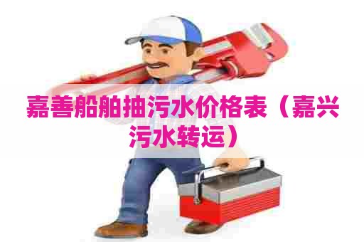 嘉善船舶抽污水价格表（嘉兴污水转运）