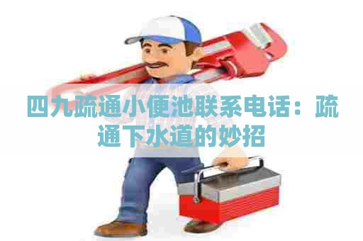 四九疏通小便池联系电话:疏通下水道的妙招 四九疏通小便池联系电话:疏通下水道的妙招