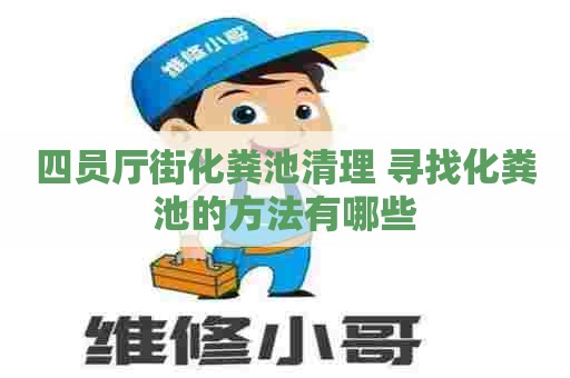 四员厅街化粪池清理 寻找化粪池的方法有哪些