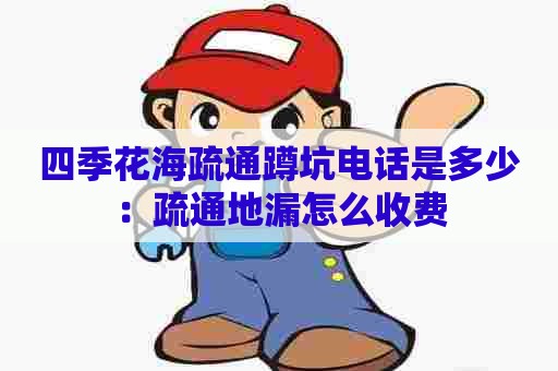 四季花海疏通蹲坑电话是多少：疏通地漏怎么收费