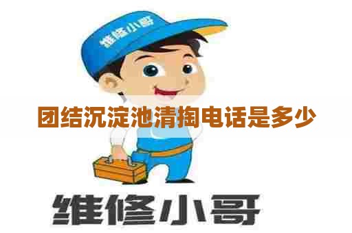 团结沉淀池清掏电话是多少 团结沉淀池清掏电话是多少