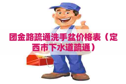 团金路疏通洗手盆价格表（定西市下水道疏通）