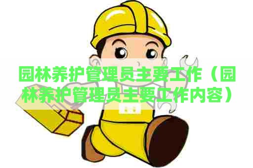 园林养护管理员主要工作（园林养护管理员主要工作内容）