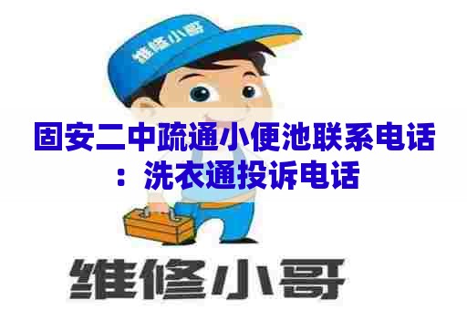固安二中疏通小便池联系电话:洗衣通投诉电话 固安二中疏通小便池联系电话:洗衣通投诉电话